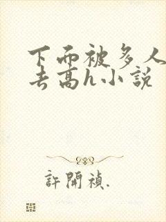 下面被多人插进去高h小说