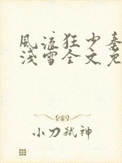 风流狂少秦殊秦浅雪全文免费阅读