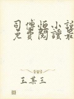 司傅恒小说全文免费阅读最新章节