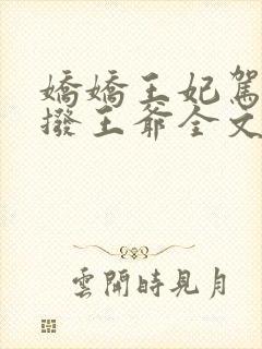 娇娇王妃驾到撩拨王爷全文免费阅读