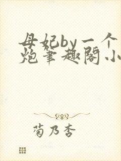 母妃by一个老炮笔趣阁小说