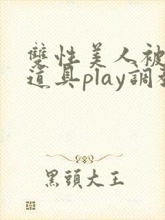 双性美人被花式道具play调教nph