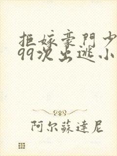 拒嫁豪门少奶奶99次出逃小说全文免费阅读