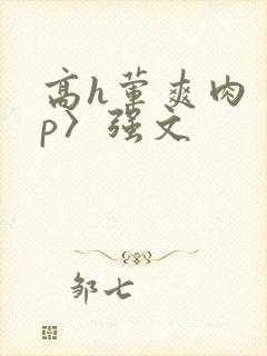 高h荤爽肉〈np〉强文