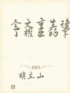 全文重生后我成了权臣的掌中娇封面