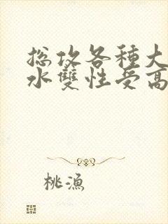 总攻各种大胸奶水双性受高冷之花