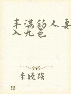 丰满的人妻被进入九色