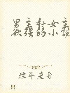 男主对女主占有欲强的小说