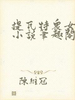 提瓦特众女堕落小说笔趣阁最新章节