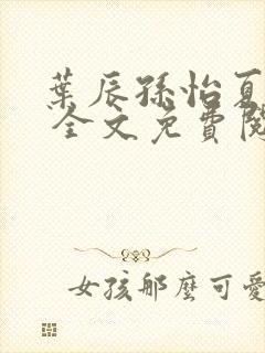 叶辰孙怡夏若雪 全文免费阅读