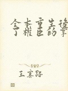 全本重生后我成了权臣的掌中娇