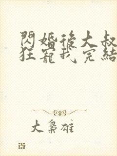 闪婚后大叔每天狂宠我完结了吗