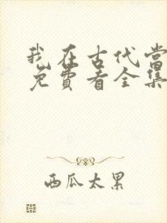 我在古代当王爷免费看全集