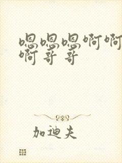 嗯嗯嗯啊啊啊啊啊哥哥