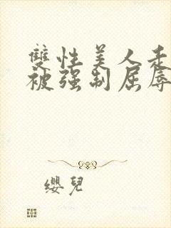 双性美人走夜路被强制屈辱凌虐np