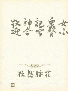 牧神记众女娇喘迎合雪臀小说