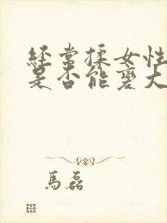 经常揉女性乳房是否能变大封面