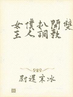 女仆扒开双腿让主人调教