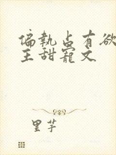 偏执占有欲强男主甜宠文