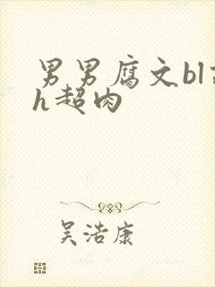 男男腐文bl高h超肉
