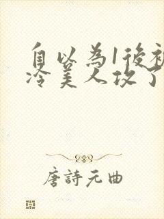 自以为1后被清冷美人攻了