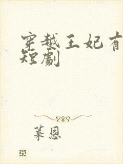 穿越王妃有点野短剧