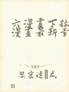 六漫画下拉式6漫画最新章节更新