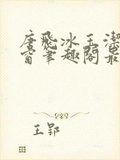 唐飞冰玉洁无弹窗笔趣阁最新章节