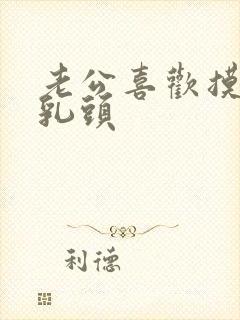 老公喜欢摸我的乳头