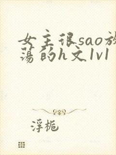 女主很sao放荡的h文1v1