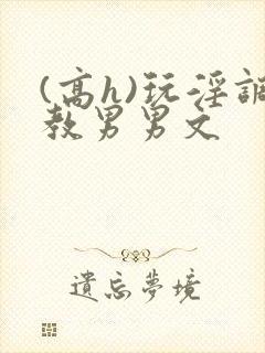 (高h)玩淫调教男男文