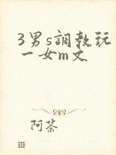 3男s调教玩弄一女m文