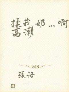 揉我奶…啊…嗯高潮