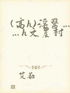 (高h)淫医……h文农村