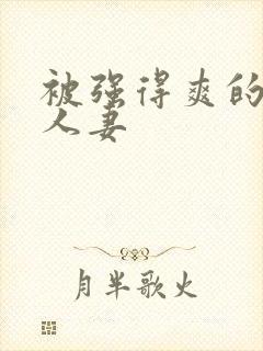 被强得爽的邻居人妻