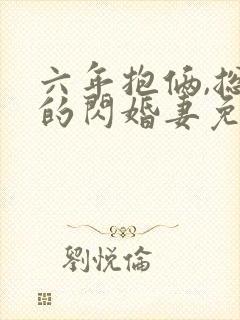 六年抱俩,总裁的闪婚妻免费