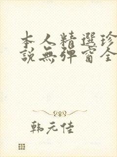 本人精选珍藏小说无弹窗全文阅读