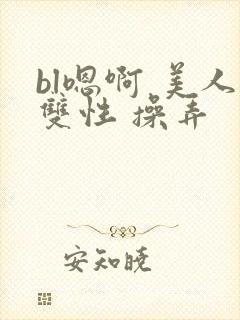 bl嗯啊 美人双性 操弄