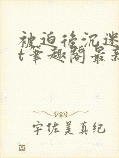 被迫后沉迷txt笔趣阁最新章节封面