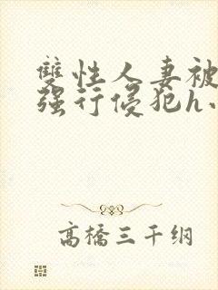 双性人妻被老汉强行侵犯h小说