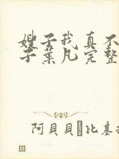 嫂子我真不是傻子叶凡完整版免费