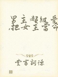 男主超级爱女主,把女主当命的古言