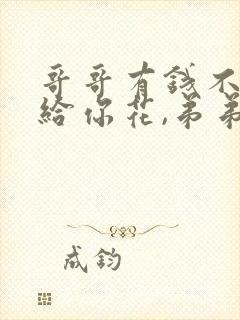 哥哥有钱不一定给你花,弟弟有劲