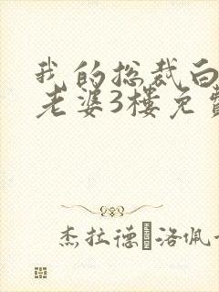 我的总裁白富美老婆3楼免费版