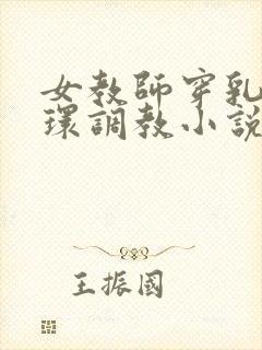 女教师穿乳环蒂环调教小说