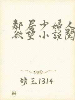 邻居少妇人妻的欲望小说阅读