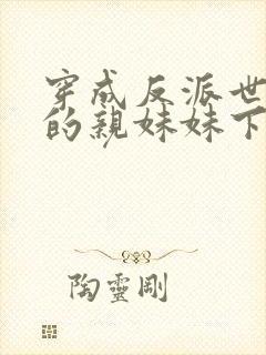 穿成反派世子爷的亲妹妹下载