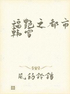 福艳之都市后宫韩雪