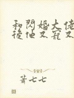 和闪婚大佬闪婚后他又宠又撩小说