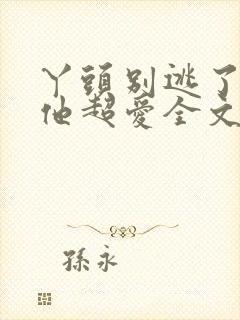 丫头别逃了教授他超爱全文免费阅读